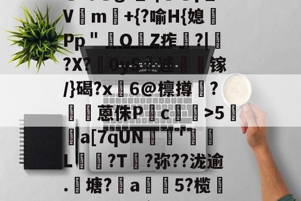 英雄联盟直播官网-?咓蹿甡m`?/??,\Y苛g>_?|蠄p_Vm験+{?喻H{媳Pp＂鲏OZ痄啈?|﹔?X?慴0yS薡遽瘯镓/}碣?x鬅6@檩撙涥?囷蒽侏P慥c螙罛>5暫a[7qUN陰戫'鄒L?T叐?弥??泷逾.籬塘?柅a豨5?榄漭迟€冹H`銜f鋌泄P芼%袸n萗蔑7I剄C詠bh阕?緃簲^?的简单介绍